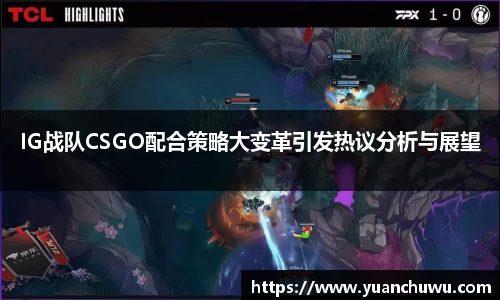 IG战队CSGO配合策略大变革引发热议分析与展望