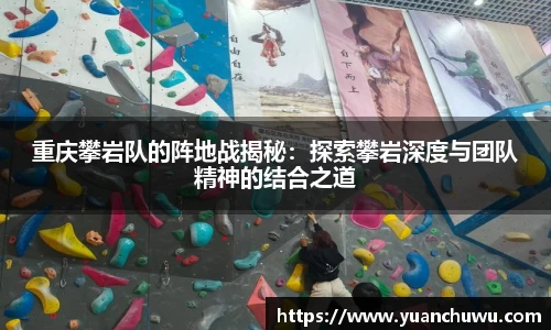 重庆攀岩队的阵地战揭秘：探索攀岩深度与团队精神的结合之道